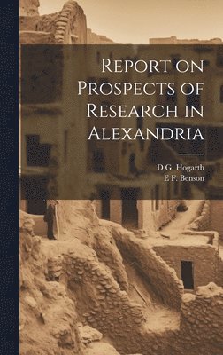 E F 1867-1940 Benson, D G 1862-1927 Hogarth - Report on Prospects of Research in Alexandria, Inbunden