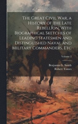 Robert Tomes, Benjamin G Smith, Benjamin G. Smith - Great Civil War, a History of the Late Rebellion, With Biographical Sketches of Leading Statesmen and Distinguished Naval and Military Commanders, etc; Volume 2, Inbunden