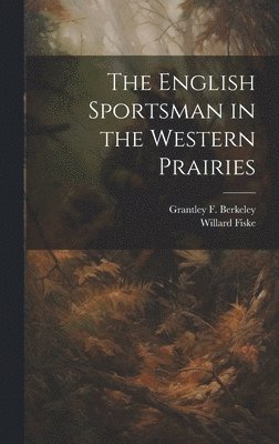 Willard Fiske, Grantley F 1800-1881 Berkeley - English Sportsman in the Western Prairies, Inbunden