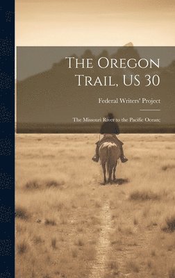 Federal Writers' Project - Oregon Trail, US 30; the Missouri River to the Pacific Ocean;, Inbunden