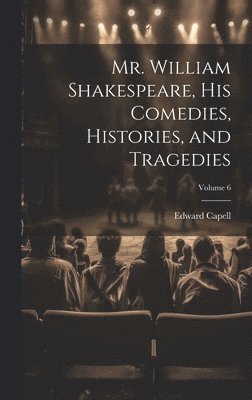 Mr. William Shakespeare, his Comedies, Histories, and Tragedies; Volume 6 1