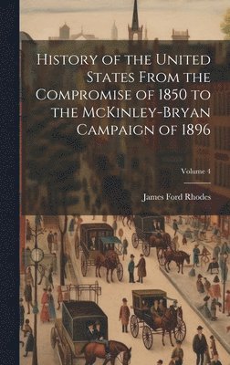 History of the United States From the Compromise of 1850 to the McKinley-Bryan Campaign of 1896; Volume 4 1