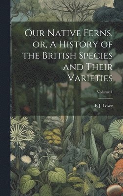 bokomslag Our Native Ferns, or, A History of the British Species and Their Varieties; Volume 1