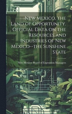 bokomslag New Mexico, the Land of Opportunity. Official Data on the Resources and Industries of New Mexico--the Sunshine State