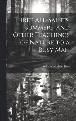 bokomslag Three All-Saints' Summers, and Other Teachings of Nature to a Busy Man