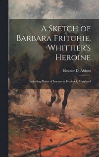 bokomslag A Sketch of Barbara Fritchie, Whittier's Heroine