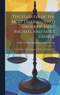 bokomslag The Statutes of the Most Distinguished Order of Saint Michael and Saint George; 10th October 1911, 1st January 1915, 1st October 1915