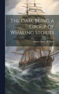 Charles Henry Robbins - Gam, Being a Group of Whaling Stories, Inbunden