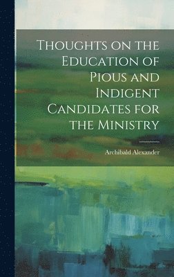 Archibald Alexander - Thoughts on the Education of Pious and Indigent Candidates for the Ministry, Inbunden