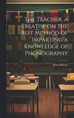 Benn Pitman - Teacher, a Treatise on the Best Method of Imparting a Knowledge of Phonography, Inbunden