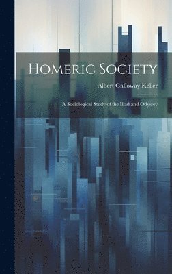 Albert Galloway Keller - Homeric Society; a Sociological Study of the Iliad and Odyssey, Inbunden