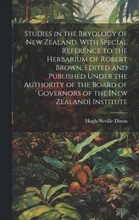 bokomslag Studies in the Bryology of New Zealand, With Special Reference to the Herbarium of Robert Brown. Edited and Published Under the Authority of the Board of Governors of the [New Zealand] Institute