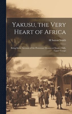 bokomslag Yakusu, the Very Heart of Africa