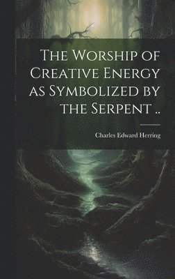 bokomslag Worship of Creative Energy as Symbolized by the Serpent ..