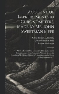 bokomslag Account of Improvements in Chronometers, Made by Mr. John Sweetman Eiffe; for Which a Reward was Granted to him by the Lords Commissioners of the Admiralty. With an Appendix, Containing Mr. Robert