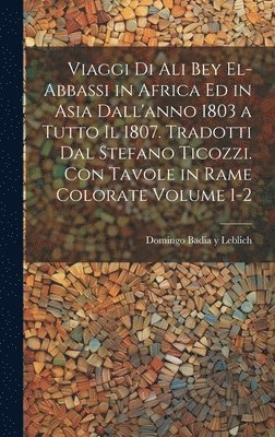 bokomslag Viaggi di Ali Bey el-Abbassi in Africa ed in Asia dall'anno 1803 a tutto il 1807. Tradotti dal Stefano Ticozzi. Con tavole in rame colorate Volume 1-2