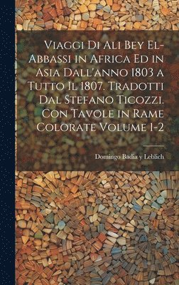 Viaggi di Ali Bey el-Abbassi in Africa ed in Asia dall'anno 1803 a tutto il 1807. Tradotti dal Stefano Ticozzi. Con tavole in rame colorate Volume 1-2 1
