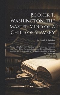 bokomslag Booker T. Washington, the Master Mind of a Child of Slavery; An Appealing Life Story Rivaling in its Picturesque Simplicity and Power Those Recounted About the Lives of Washington and Lincoln. A