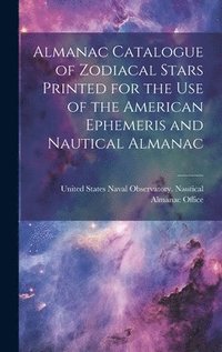 bokomslag Almanac Catalogue of Zodiacal Stars Printed for the use of the American Ephemeris and Nautical Almanac