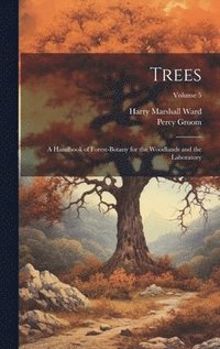 bokomslag Trees; a Handbook of Forest-botany for the Woodlands and the Laboratory; Volume 5