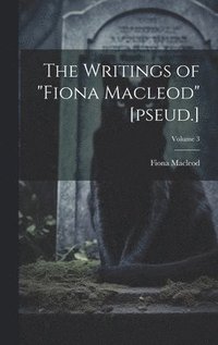 bokomslag The Writings of &quot;Fiona Macleod&quot; [pseud.]; Volume 3
