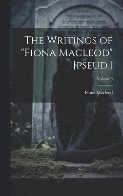 The Writings of &quot;Fiona Macleod&quot; [pseud.]; Volume 3 1