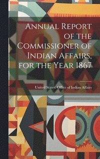 bokomslag Annual Report of the Commissioner of Indian Affairs, for the Year 1867