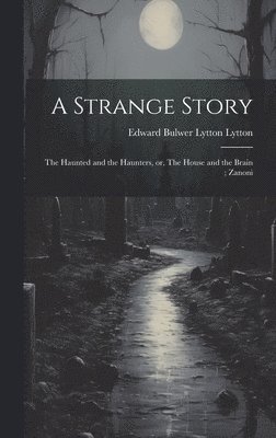 bokomslag A Strange Story; The Haunted and the Haunters, or, The House and the Brain; Zanoni