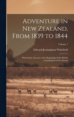 Adventure in New Zealand, From 1839 to 1844; With Some Account of the Beginning of the British Colonization of the Islands; Volume 1 1