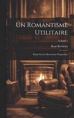 romantisme utilitaire; étude sur le mouvement pragmatiste; Volume 1