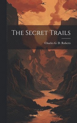 Charles G D Roberts, Charles G. D. Roberts - Secret Trails, Inbunden