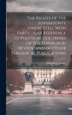 John Pern Tinney - Rights of the Sovereignty Vindicated. With Particular Reference to Political Doctrines of the Edinburgh Review, and of Other Periodical Publications, Inbunden