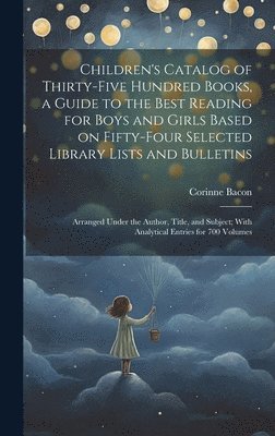 bokomslag Children's Catalog of Thirty-five Hundred Books, a Guide to the Best Reading for Boys and Girls Based on Fifty-four Selected Library Lists and Bulletins; Arranged Under the Author, Title, and Subje...