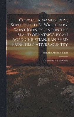 bokomslag Copy of a Manuscript, Supposed to be Written by Saint John, Found in the Island of Patmos, by an Aged Christian, Banished From his Native Country; Translated From the Greek