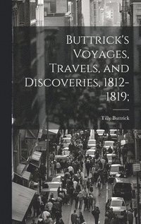 bokomslag Buttrick's Voyages, Travels, and Discoveries, 1812-1819;