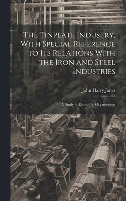 The Tinplate Industry, With Special Reference to its Relations With the Iron and Steel Industries; a Study in Economic Organisation 1