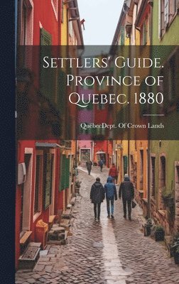 Settlers' Guide. Province of Quebec. 1880 1