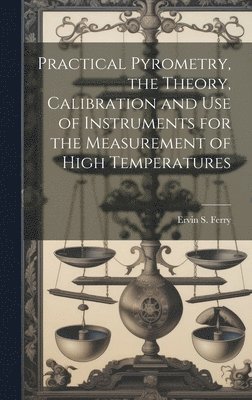 bokomslag Practical Pyrometry, the Theory, Calibration and use of Instruments for the Measurement of High Temperatures