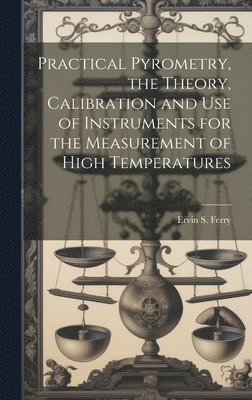 Practical Pyrometry, the Theory, Calibration and use of Instruments for the Measurement of High Temperatures 1