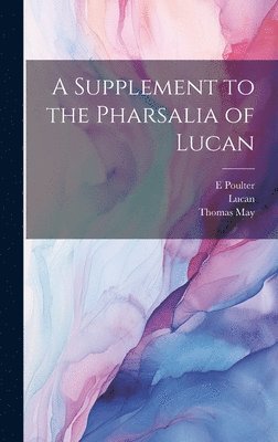 Thomas May, 39-65 Lucan, E Poulter - Supplement to the Pharsalia of Lucan, Inbunden