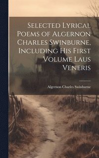 bokomslag Selected Lyrical Poems of Algernon Charles Swinburne, Including his First Volume Laus Veneris