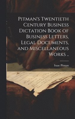 Pitman's Twentieth Century Business Dictation Book of Business Letters, Legal Documents, and Miscellaneous Works .. 1