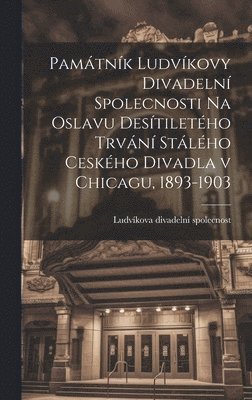 Památník Ludvíkovy divadelní spolecnosti na oslavu desítiletého trvání stálého ceského divadla v Chicagu, 1893-1903