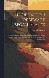 bokomslag The Operation of Sewage Disposal Plants; a Manaual for the Practical Management of Sewage Disposal Works, With Suggestions as to Improvements in Design and Construction