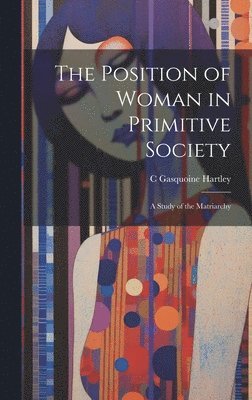 The Position of Woman in Primitive Society; a Study of the Matriarchy 1