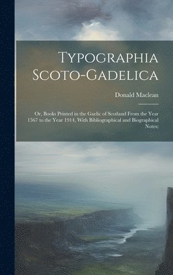 bokomslag Typographia Scoto-gadelica; or, Books Printed in the Gaelic of Scotland From the Year 1567 to the Year 1914, With Bibliographical and Biographical Notes;