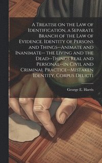 bokomslag A Treatise on the law of Identification, a Separate Branch of the law of Evidence. Identity of Persons and Things--animate and Inanimate-- the Living and the Dead--things Real and Personal--in Civil