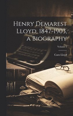 Caro Lloyd - Henry Demarest Lloyd, 1847-1903, a Biography; Volume 2, Inbunden