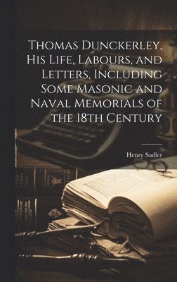 Henry Sadler - Thomas Dunckerley, his Life, Labours, and Letters, Including Some Masonic and Naval Memorials of the 18th Century, Inbunden