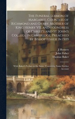 bokomslag The Funeral Sermon of Margaret, Countess of Richmond and Derby, Mother of King Henry VII, and Foundress of Christ's and St. John's College in Cambridge, Preached by Bishop Fisher in 1509